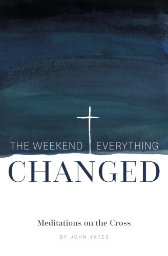 The Weekend Everything Changed: Meditations on the Cross
