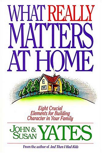 What Really Matters at Home: Eight Crucial Elements for Building Character in Your Family