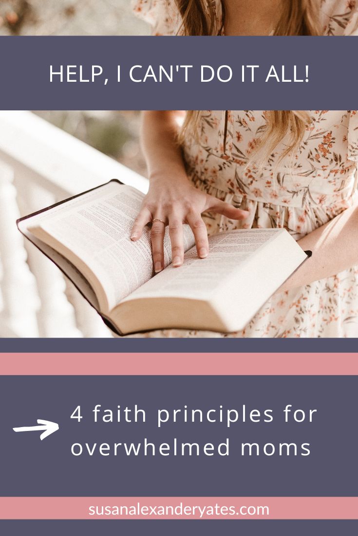 Pinterest image: woman reading Bible with this title: Help, I can't do it all: 4 faith principles for overwhelmed moms