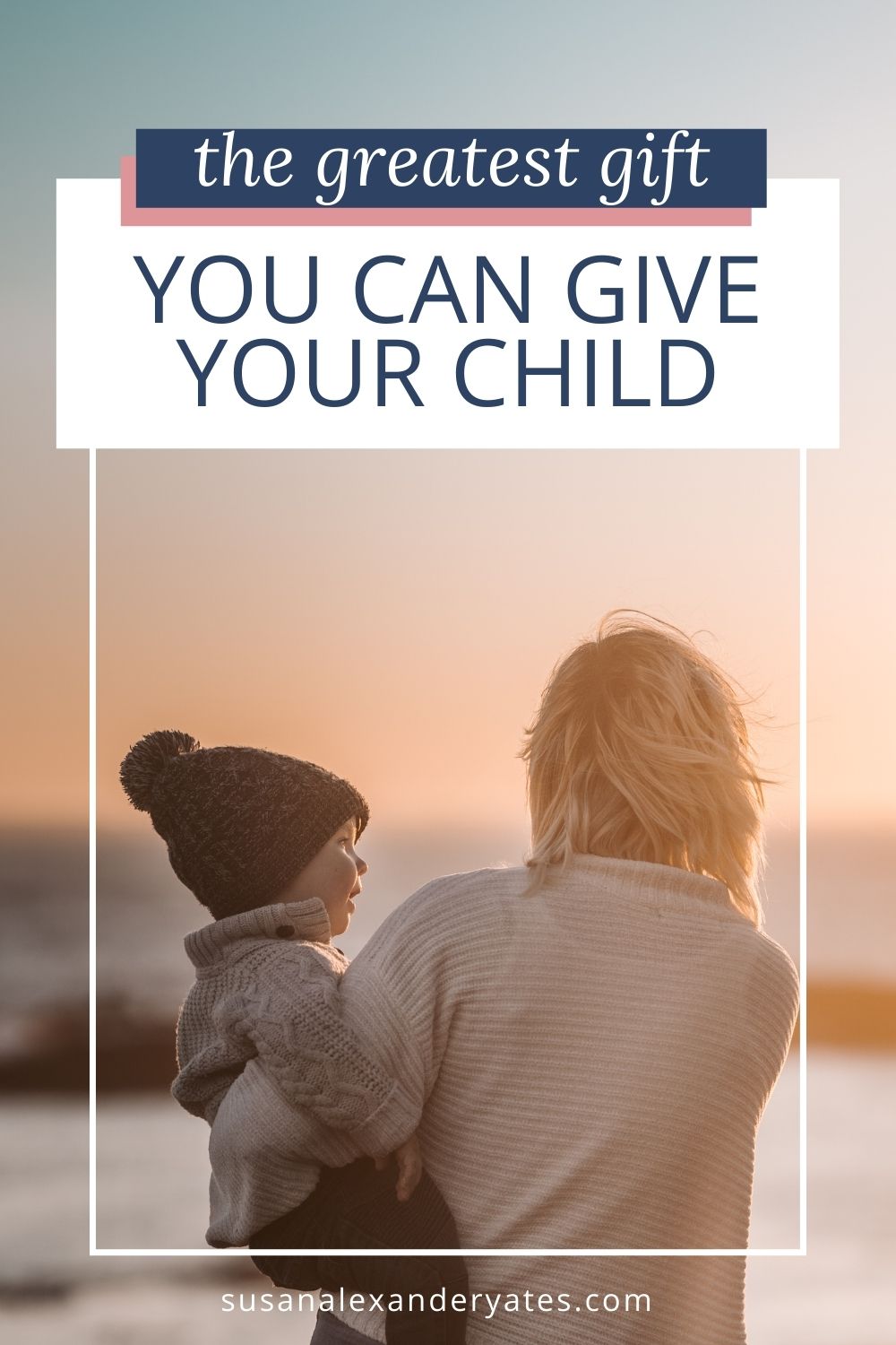 The Greatest Gift You Can Give Your Child Susan Alexander Yates